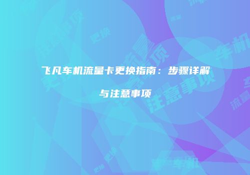 飞凡车机流量卡更换指南：步骤详解与注意事项