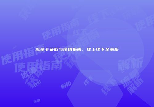 流量卡获取与使用指南：线上线下全解析