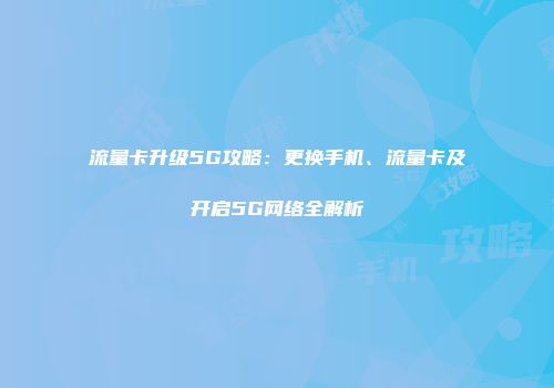 流量卡升级5G攻略：更换手机、流量卡及开启5G网络全解析