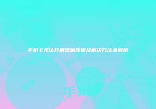 手机卡无法开启流量原因及解决方法全解析
