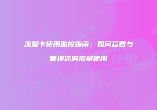 流量卡使用监控指南：如何查看与管理你的流量使用