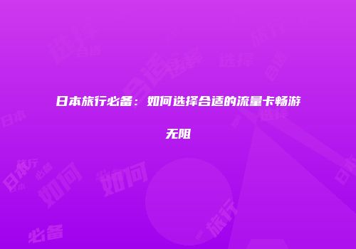 日本旅行必备：如何选择合适的流量卡畅游无阻