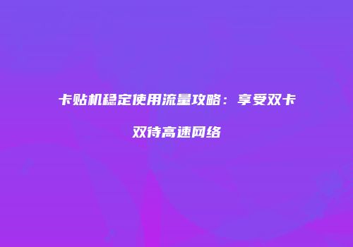 卡贴机稳定使用流量攻略：享受双卡双待高速网络