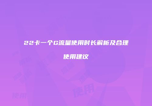 22卡一个G流量使用时长解析及合理使用建议