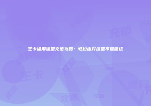 王卡通用流量充值攻略：轻松应对流量不足困扰