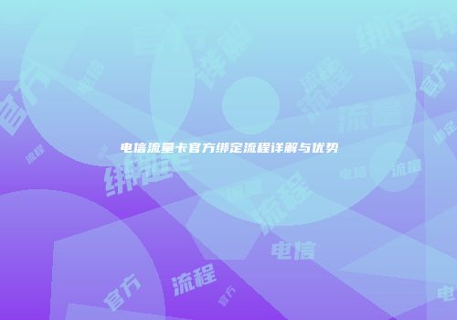 电信流量卡官方绑定流程详解与优势