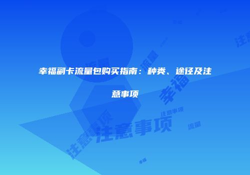 幸福副卡流量包购买指南：种类、途径及注意事项