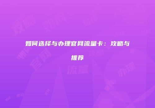 如何选择与办理官网流量卡：攻略与推荐