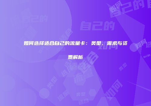 如何选择适合自己的流量卡：类型、需求与资费解析