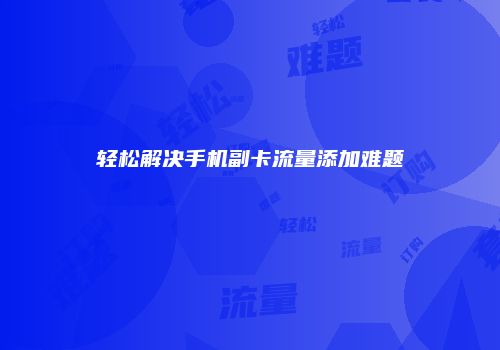 轻松解决手机副卡流量添加难题