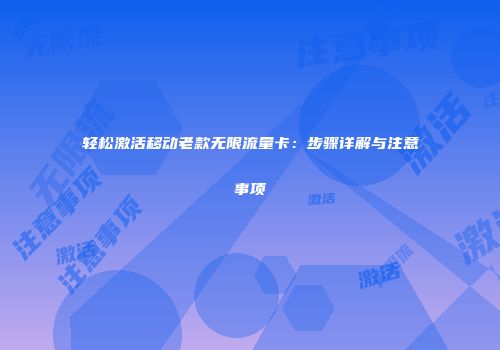 轻松激活移动老款无限流量卡：步骤详解与注意事项