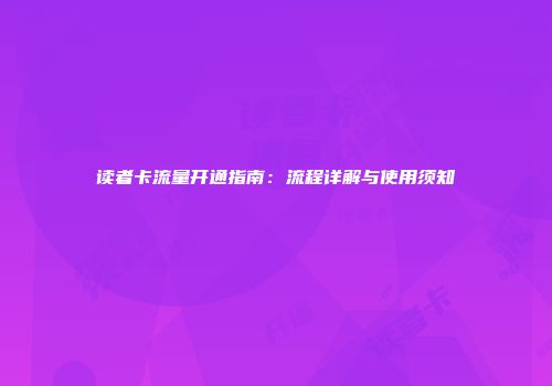 读者卡流量开通指南：流程详解与使用须知