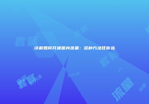 详解如何开通国内流量：多种方法任你选