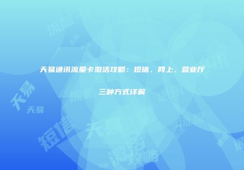 天易通讯流量卡激活攻略：短信、网上、营业厅三种方式详解