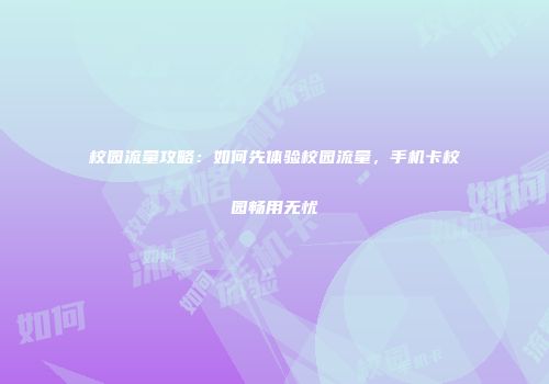 校园流量攻略：如何先体验校园流量，手机卡校园畅用无忧
