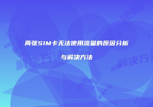 两张SIM卡无法使用流量的原因分析与解决方法