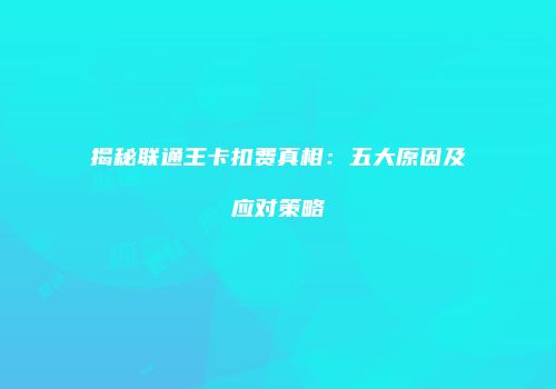 揭秘联通王卡扣费真相：五大原因及应对策略