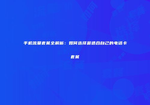 手机流量套餐全解析：如何选择最适合自己的电话卡套餐