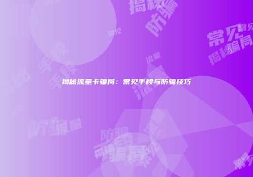 揭秘流量卡骗局：常见手段与防骗技巧