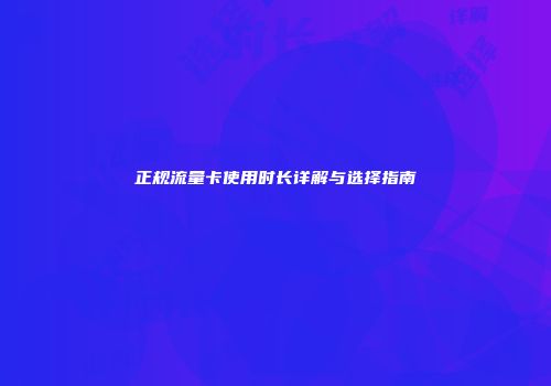 正规流量卡使用时长详解与选择指南