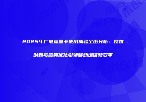 2025年广电流量卡使用体验全面分析：技术创新与服务优化引领移动通信新变革