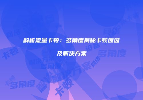 解析流量卡顿：多角度揭秘卡顿原因及解决方案
