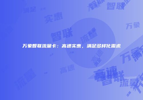 万象智联流量卡：高速实惠，满足多样化需求