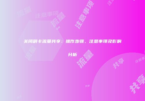 关闭副卡流量共享：操作步骤、注意事项及影响分析