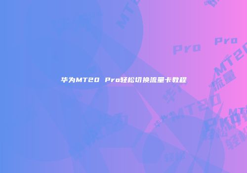 华为MT20 Pro轻松切换流量卡教程