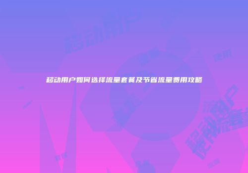 移动用户如何选择流量套餐及节省流量费用攻略