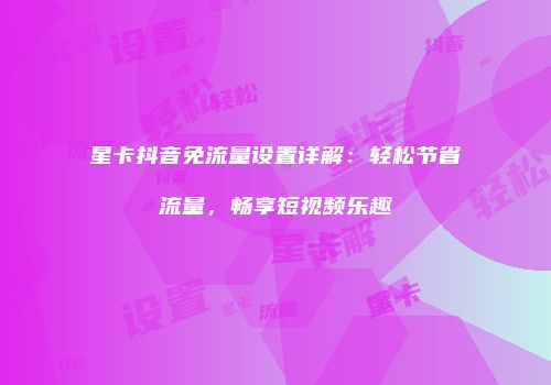 星卡抖音免流量设置详解：轻松节省流量，畅享短视频乐趣