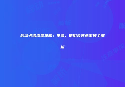 移动卡借流量攻略：申请、使用及注意事项全解析