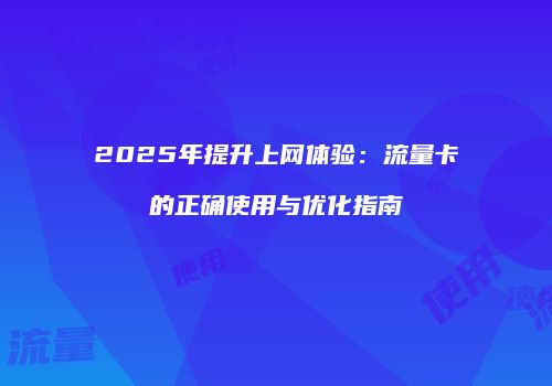 2025年提升上网体验：流量卡的正确使用与优化指南