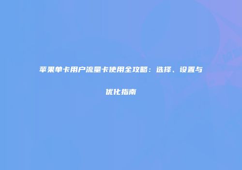 苹果单卡用户流量卡使用全攻略：选择、设置与优化指南
