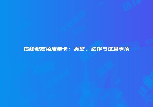 揭秘微信免流量卡：类型、选择与注意事项