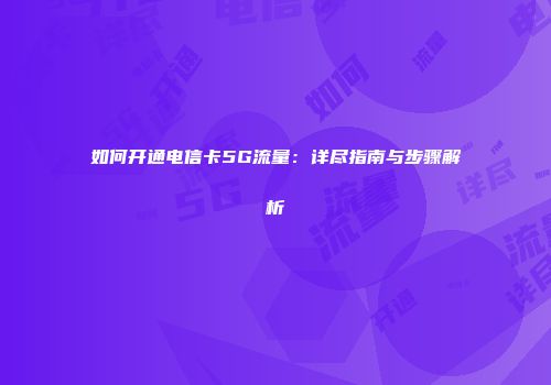 如何开通电信卡5G流量：详尽指南与步骤解析