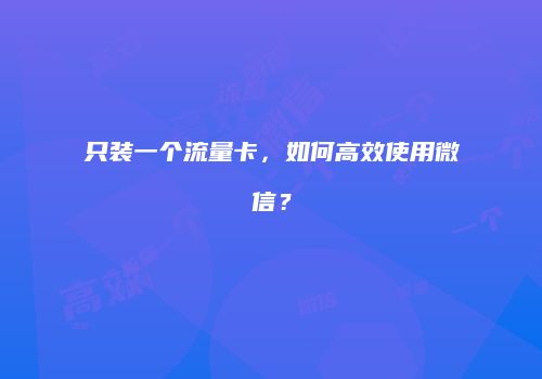 只装一个流量卡，如何高效使用微信？