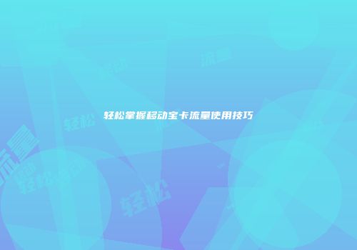 轻松掌握移动宝卡流量使用技巧