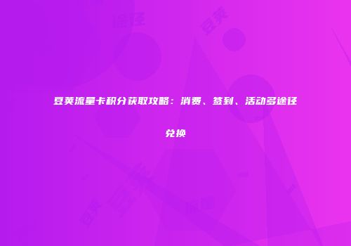 豆荚流量卡积分获取攻略：消费、签到、活动多途径兑换
