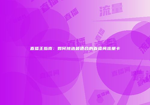 直播主指南：如何挑选最适合的直播间流量卡