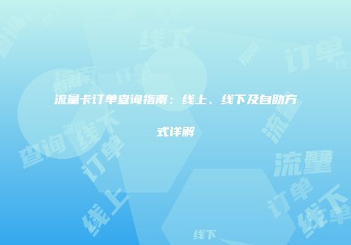 流量卡订单查询指南：线上、线下及自助方式详解