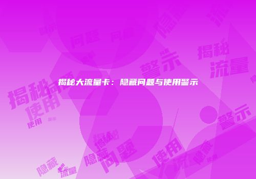 揭秘大流量卡：隐藏问题与使用警示