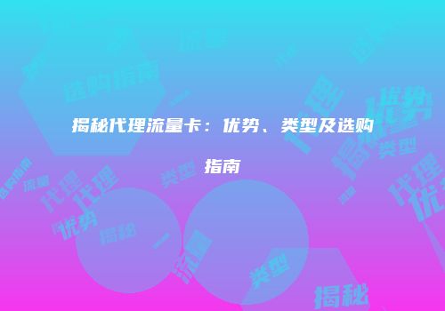 揭秘代理流量卡：优势、类型及选购指南
