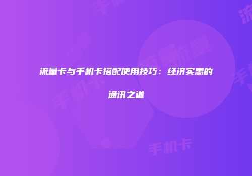 流量卡与手机卡搭配使用技巧：经济实惠的通讯之道