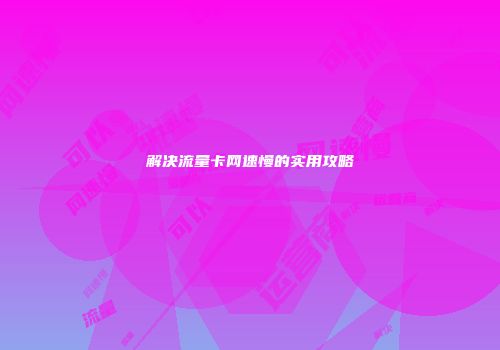 解决流量卡网速慢的实用攻略