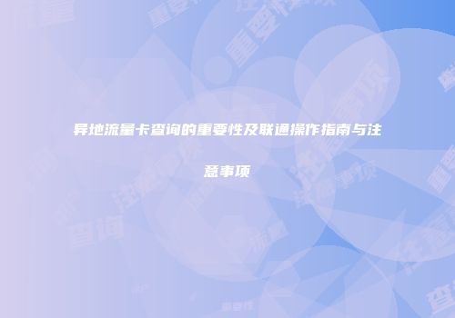 异地流量卡查询的重要性及联通操作指南与注意事项