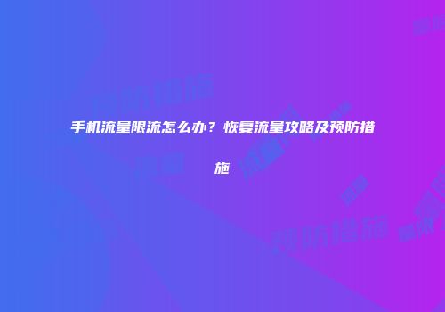 手机流量限流怎么办？恢复流量攻略及预防措施