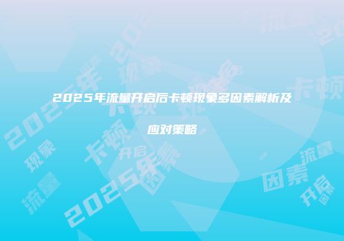 2025年流量开启后卡顿现象多因素解析及应对策略