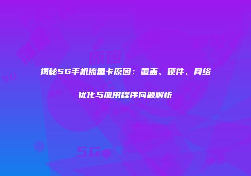 揭秘5G手机流量卡原因：覆盖、硬件、网络优化与应用程序问题解析