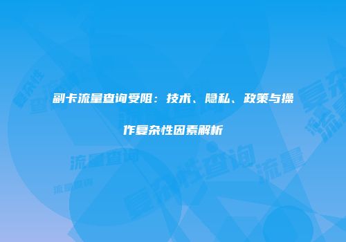 副卡流量查询受阻：技术、隐私、政策与操作复杂性因素解析